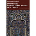 Encounters: Medieval Islamic History in 50 Objects