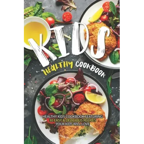 Kids Healthy Cookbook: Healthy Kids Cookbook Featuring 30 Easy & Delicious Recipes Your Kids Will Love