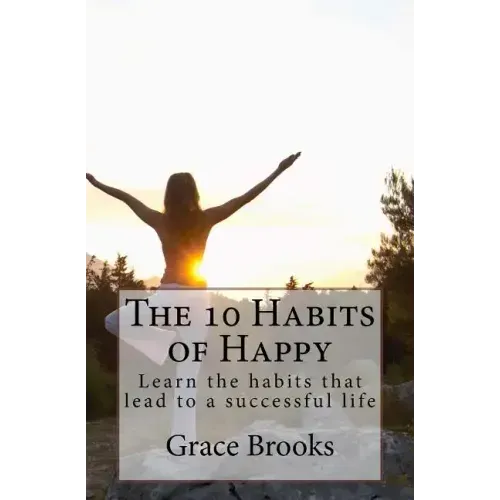 The 10 Habits of Happy: Learn the habits that lead to a successful life