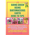 Going Green Using Diatomaceous Earth: How-To Tips: An Easy Guide Book Using a Safer Alternative, Natural Mineral Insecticide: For Homes, Gardens, Anim