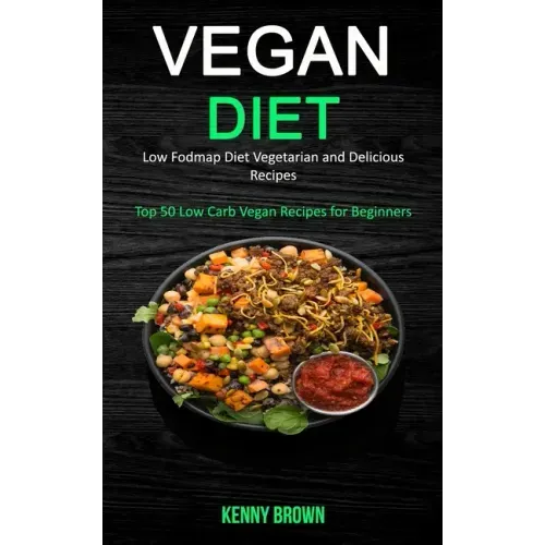 Vegan Diet: Low Fodmap Diet Vegetarian and Delicious Recipes (Top 50 Low Carb Vegan Recipes for Beginners)