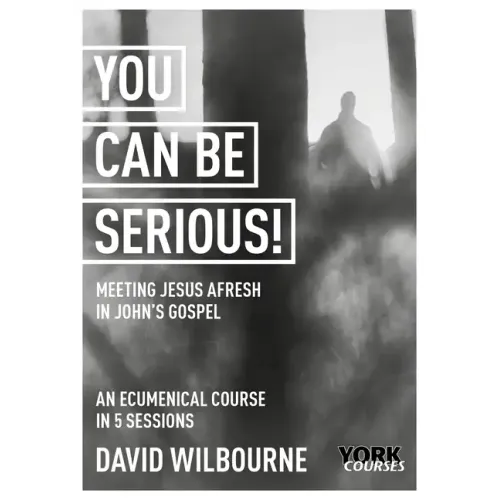 You Can Be Serious! Meeting Jesus Afresh in John's Gospel: York Courses
