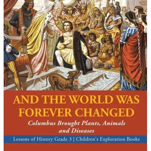 And the World Was Forever Changed: Columbus Brought Plants, Animals and Diseases Lessons of History Grade 3 Children's Exploration Books