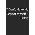 Don't Make Me Repeat Myself History: Funny Quote Gift Idea for Teacher Appreciation Day or Retirement, gift idea for teachers
