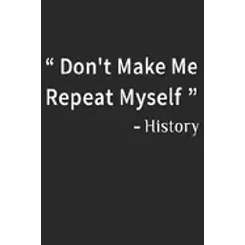 Don't Make Me Repeat Myself History: Funny Quote Gift Idea for Teacher Appreciation Day or Retirement, gift idea for teachers