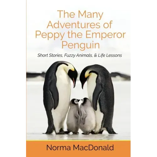 The Many Adventures of Peppy the Emperor Penguin: Short Stories, Fuzzy Animals, and Life Lessons