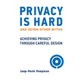 Privacy Is Hard and Seven Other Myths: Achieving Privacy Through Careful Design