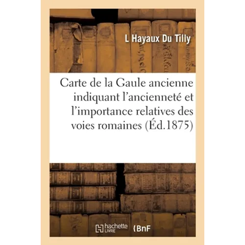 Carte de la Gaule ancienne indiquant l'ancienneté et l'importance relatives des voies romaines: d'après les itinéraires d'Antonin et de la table de Pe