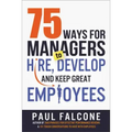 75 Ways for Managers to Hire, Develop, and Keep Great Employees