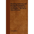 Plumbing Soldering and Brazing for Amateurs - Including a Section on Gas Repairs - The Do It Yourself Series