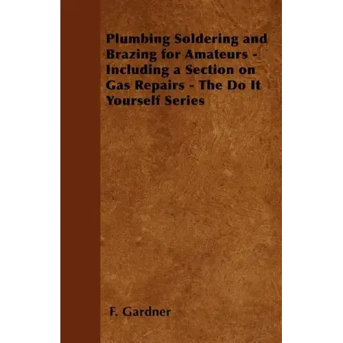 Plumbing Soldering and Brazing for Amateurs - Including a Section on Gas Repairs - The Do It Yourself Series