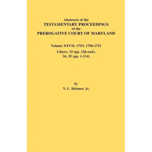 Abstracts of the Testamentary Proceedings of the Prerogative Court of Maryland. Volume XXVII: 1753, 1750-1751, Libers: 33 (Pp. 126-End), 34, 35 (Pp. 1