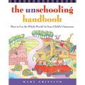 The Unschooling Handbook: How to Use the Whole World as Your Child's Classroom