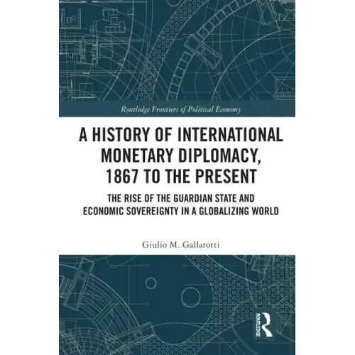 A History of International Monetary Diplomacy, 1867 to the Present: The Rise of the Guardian State and Economic Sovereignty in a Globalizing World