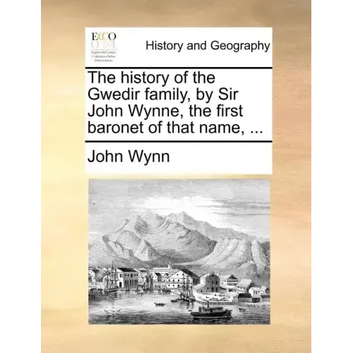 The History of the Gwedir Family, by Sir John Wynne, the First Baronet of That Name, ...