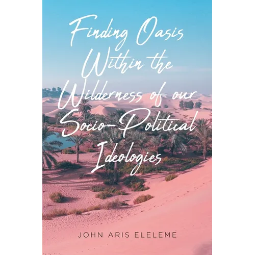 Finding Oasis Within the Wilderness of our Socio-Political Ideologies.