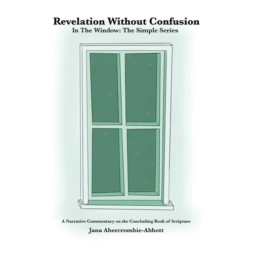 Revelation Without Confusion: In The Window: The Simple Series A Narrative Commentary of the Concluding Book of Scripture