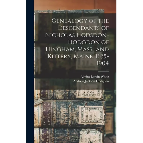 Genealogy of the Descendants of Nicholas Hodsdon-Hodgdon of Hingham, Mass., and Kittery, Maine. 1635-1904 - Hardcover