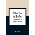 Old Ross-Shire And Scotland, As Seen In The Tain And Balnagown Documents