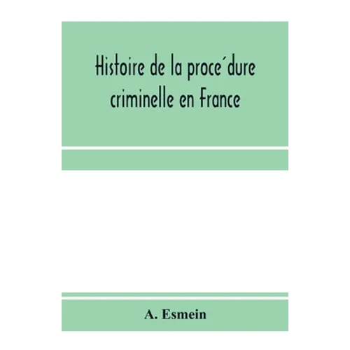 Histoire de la procédure criminelle en France: et Spécialement de la procédure inquisitoire depuis le XIII. siècle jusqu'aL