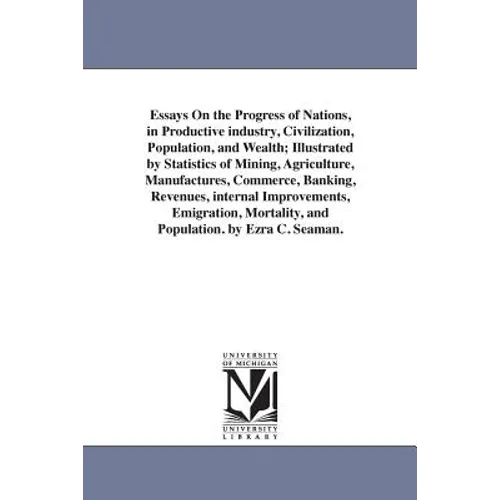 Essays On the Progress of Nations, in Productive industry, Civilization, Population, and Wealth; Illustrated by Statistics of Mining, Agriculture, Man