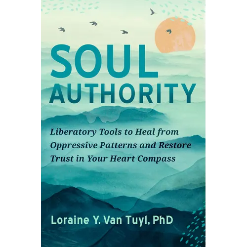 Soul Authority: Liberatory Tools to Heal from Oppressive Patterns and Restore Trust in Your Heart Compass