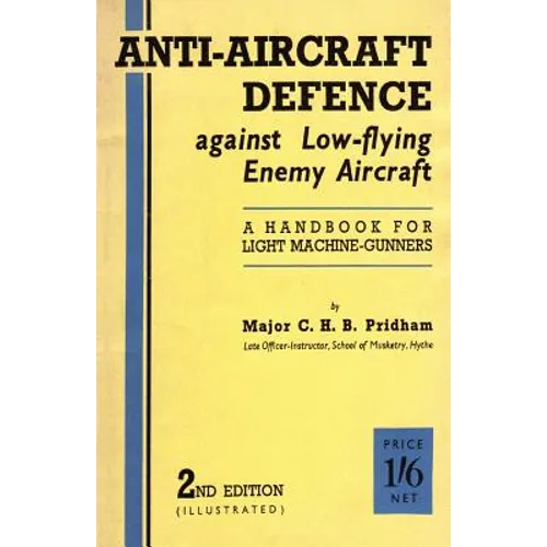 Anti-Aircrafft Defence Against Low-Flying Enemy Aircraft: A Handbook for Light Machine Gunners, Including Particulars of Notable Successes in Recent F