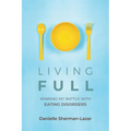 Living Full: Winning My Battle with Eating Disorders (Eating Disorder Book, Anorexia, Bulimia, Binge and Purge, Excercise Addiction)