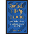 Slave Traffic in the Age of Abolition: Puerto Rico, West Africa, and the Non-Hispanic Caribbean, 1815-1859