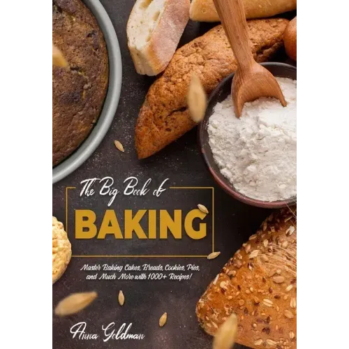 The Big Book of Baking: Master Baking Cakes, Breads, Cookies, Pies, and Much More with 1000+ Recipes!