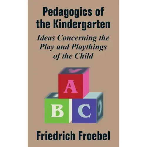 Pedagogics of the Kindergarten: Ideas Concerning the Play and Playthings of the Child
