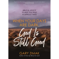 When Your Days Are Dark, God Is Still Good: Biblical Advice to Help You Trust in Difficult Times