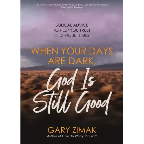 When Your Days Are Dark, God Is Still Good: Biblical Advice to Help You Trust in Difficult Times