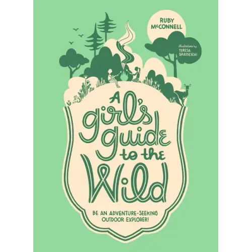 A Girl's Guide to the Wild: Be an Adventure-Seeking Outdoor Explorer!