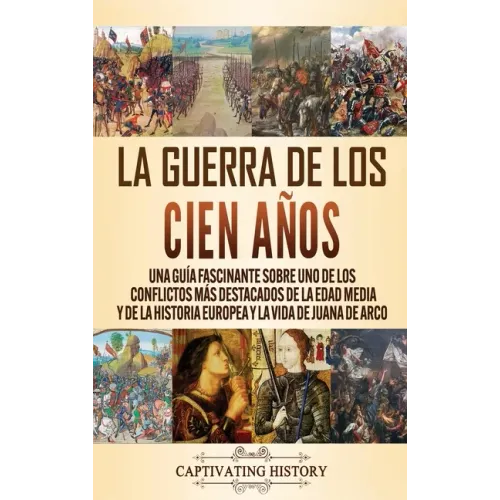 La Guerra de los Cien Años: Una guía fascinante sobre uno de los conflictos más destacados de la Edad Media y de la historia europea y la vida de