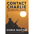 Contact Charlie: The Canadian Army, the Taliban, and the Battle for Afghanistan