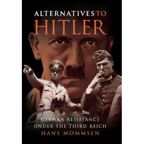 Alternatives to Hitler: German Resistance Under the Third Reich