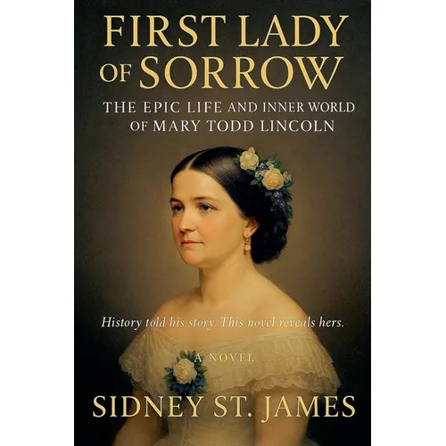 First Lady of Sorrow - The Epic Life and Inner World of Mary Todd Lincoln