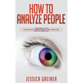 How To Analyze People: A Beginner's Guide to Analyzing, Understanding, and Predicting People's Behavior