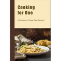 Cooking for One: A Cookbook of Super Easy Recipes