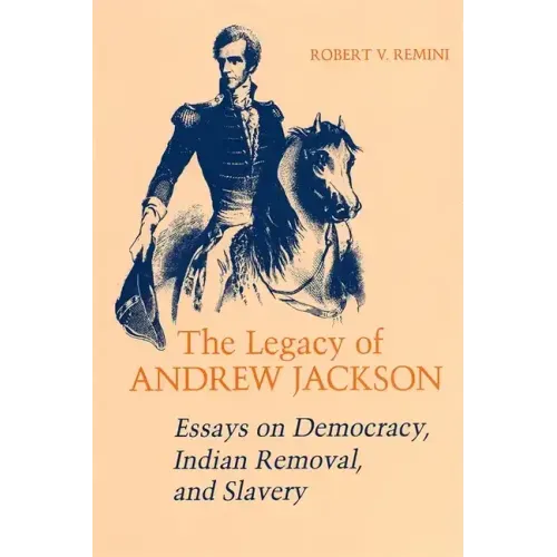 Legacy of Andrew Jackson: Essays on Democracy, Indian Removal, and Slavery