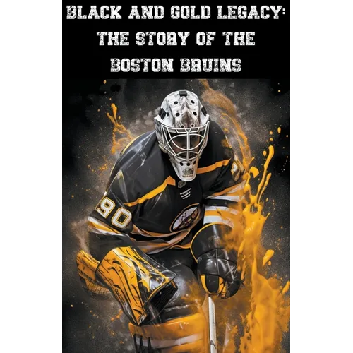 Black and Gold Legacy: The Story of the Boston Bruins