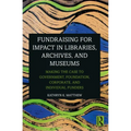 Fundraising for Impact in Libraries, Archives, and Museums: Making the Case to Government, Foundation, Corporate, and Individual Funders