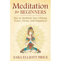 Meditation for Beginners: How to Meditate for Lifelong Peace, Focus and Happiness