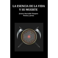 La Esencia de la Vida Y Su Muerte: Poesía Y Prosa