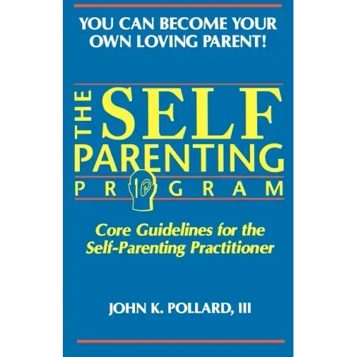 The SELF-PARENTING PROGRAM: Core Guidelines for the Self-Parenting Practitioner