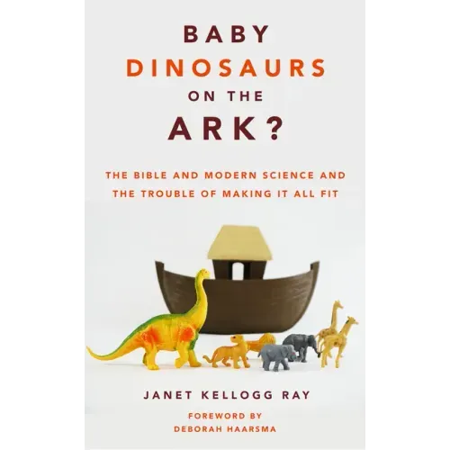 Baby Dinosaurs on the Ark?: The Bible and Modern Science and the Trouble of Making It All Fit