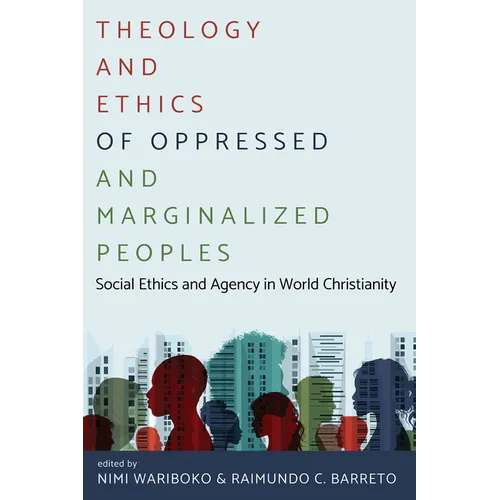 Theology and Ethics of Oppressed and Marginalized Peoples: Social Ethics and Agency in World Christianity