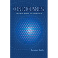 Consciousness: Its Nature, Purpose, and How to Use It