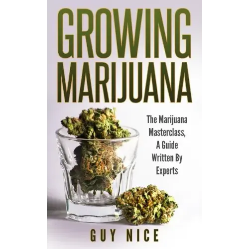 Growing Marijuana: The Marijuana Masterclass, A Guide Written By Experts